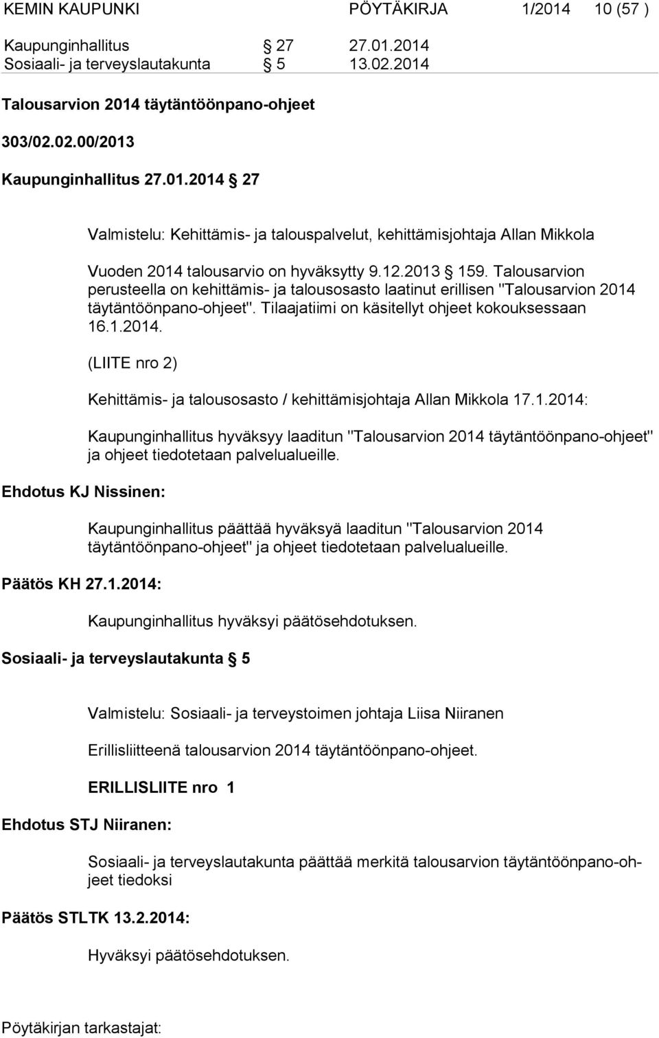 1.2014: Kehittämis- ja talousosasto / kehittämisjohtaja Allan Mikkola 17.1.2014: Kaupunginhallitus hyväksyy laaditun "Talousarvion 2014 täytäntöönpano-ohjeet" ja ohjeet tiedotetaan palvelualueille.