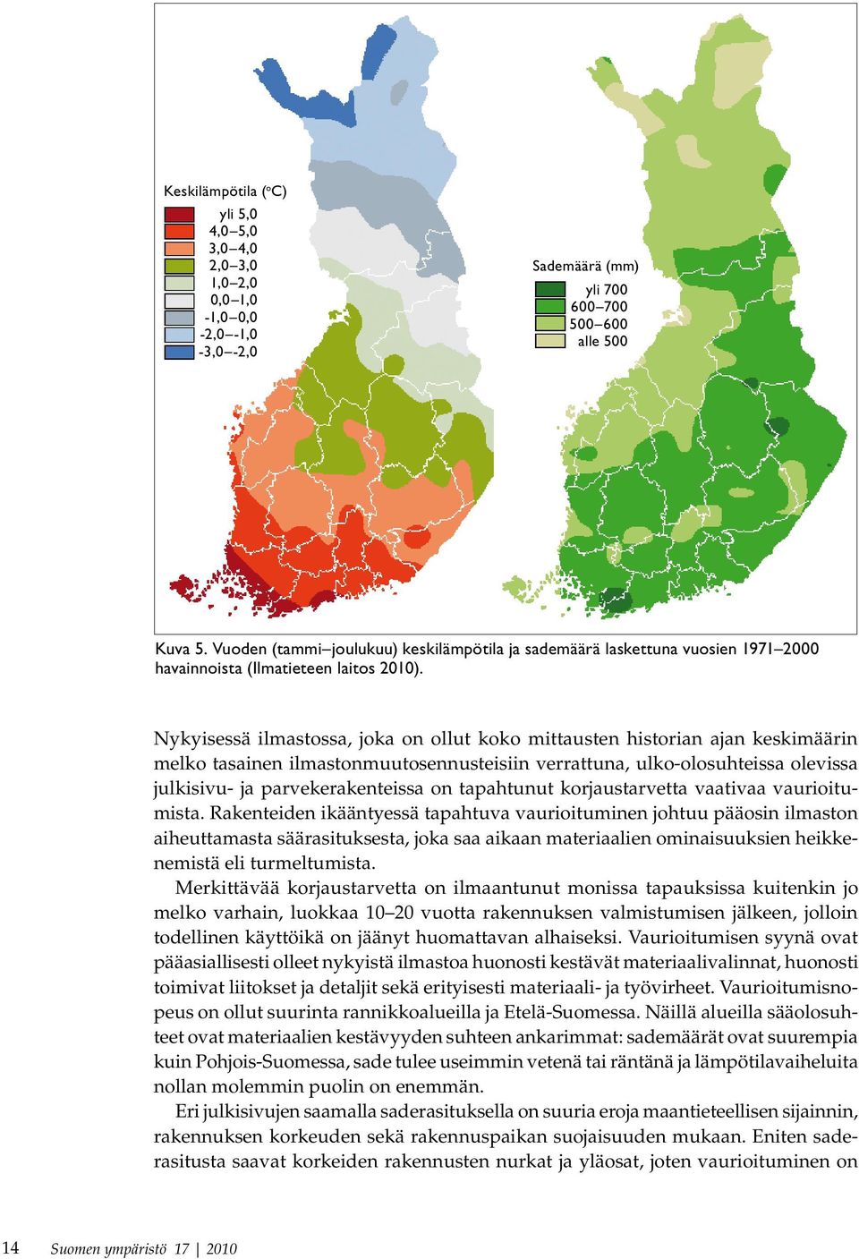 Nykyisessä ilmastossa, joka on ollut koko mittausten historian ajan keskimäärin melko tasainen ilmastonmuutosennusteisiin verrattuna, ulko-olosuhteissa olevissa julkisivu- ja parvekerakenteissa on