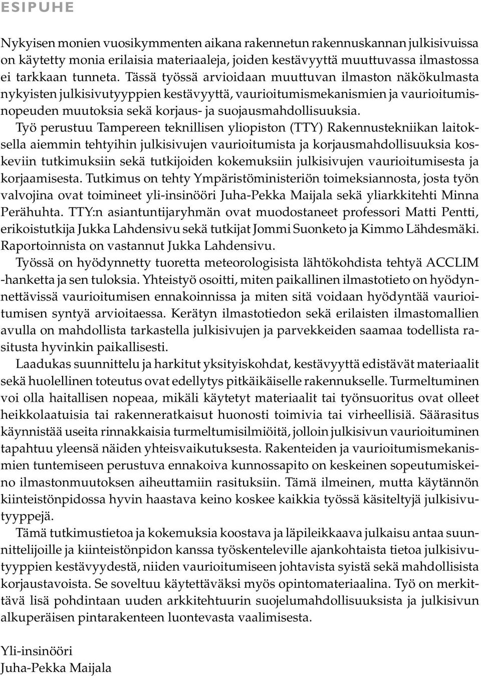 Työ perustuu Tampereen teknillisen yliopiston (TTY) Rakennustekniikan laitoksella aiemmin tehtyihin julkisivujen vaurioitumista ja korjausmahdollisuuksia koskeviin tutkimuksiin sekä tutkijoiden