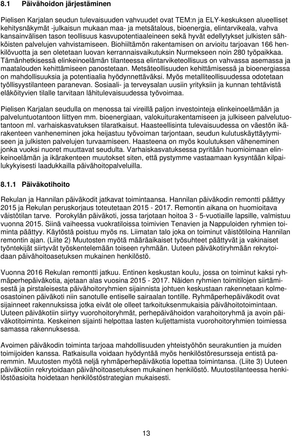 Biohiiltämön rakentamisen on arvioitu tarjoavan 166 henkilövuotta ja sen oletetaan luovan kerrannaisvaikutuksin Nurmekseen noin 280 työpaikkaa.