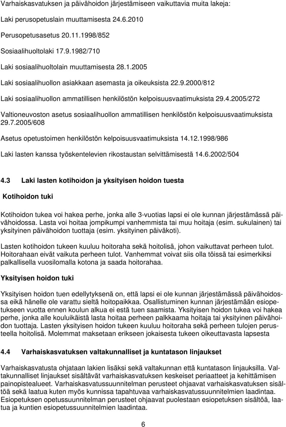 2005/272 Valtioneuvoston asetus sosiaalihuollon ammatillisen henkilöstön kelpoisuusvaatimuksista 29.7.2005/608 Asetus opetustoimen henkilöstön kelpoisuusvaatimuksista 14.12.