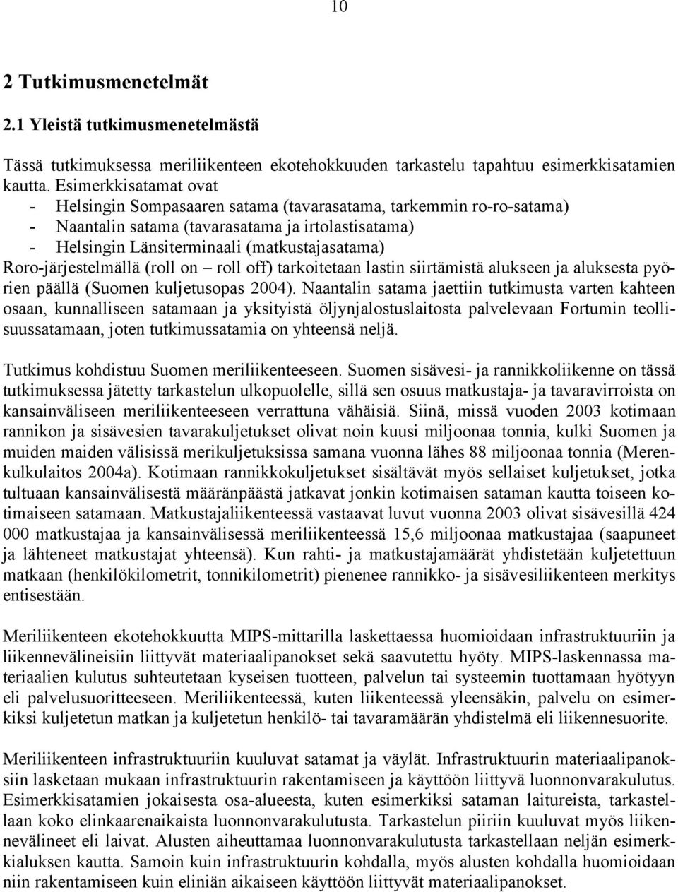 Roro-järjestelmällä (roll on roll off) tarkoitetaan lastin siirtämistä alukseen ja aluksesta pyörien päällä (Suomen kuljetusopas 2004).