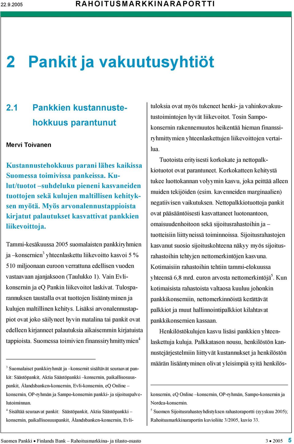 Tammi-kesäkuussa 2005 suomalaisten pankkiryhmien ja konsernien 3 yhteenlaskettu liikevoitto kasvoi 5 % 510 miljoonaan euroon verrattuna edellisen vuoden vastaavaan ajanjaksoon (Taulukko 1).