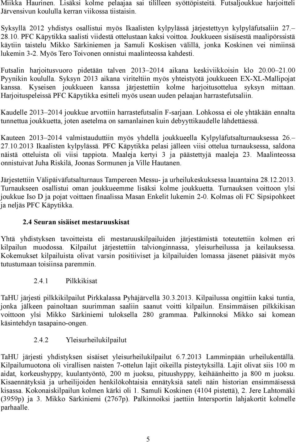 Joukkueen sisäisestä maalipörssistä käytiin taistelu Mikko Särkiniemen ja Samuli Koskisen välillä, jonka Koskinen vei nimiinsä lukemin -2. Myös Tero Toivonen onnistui maalinteossa kahdesti.