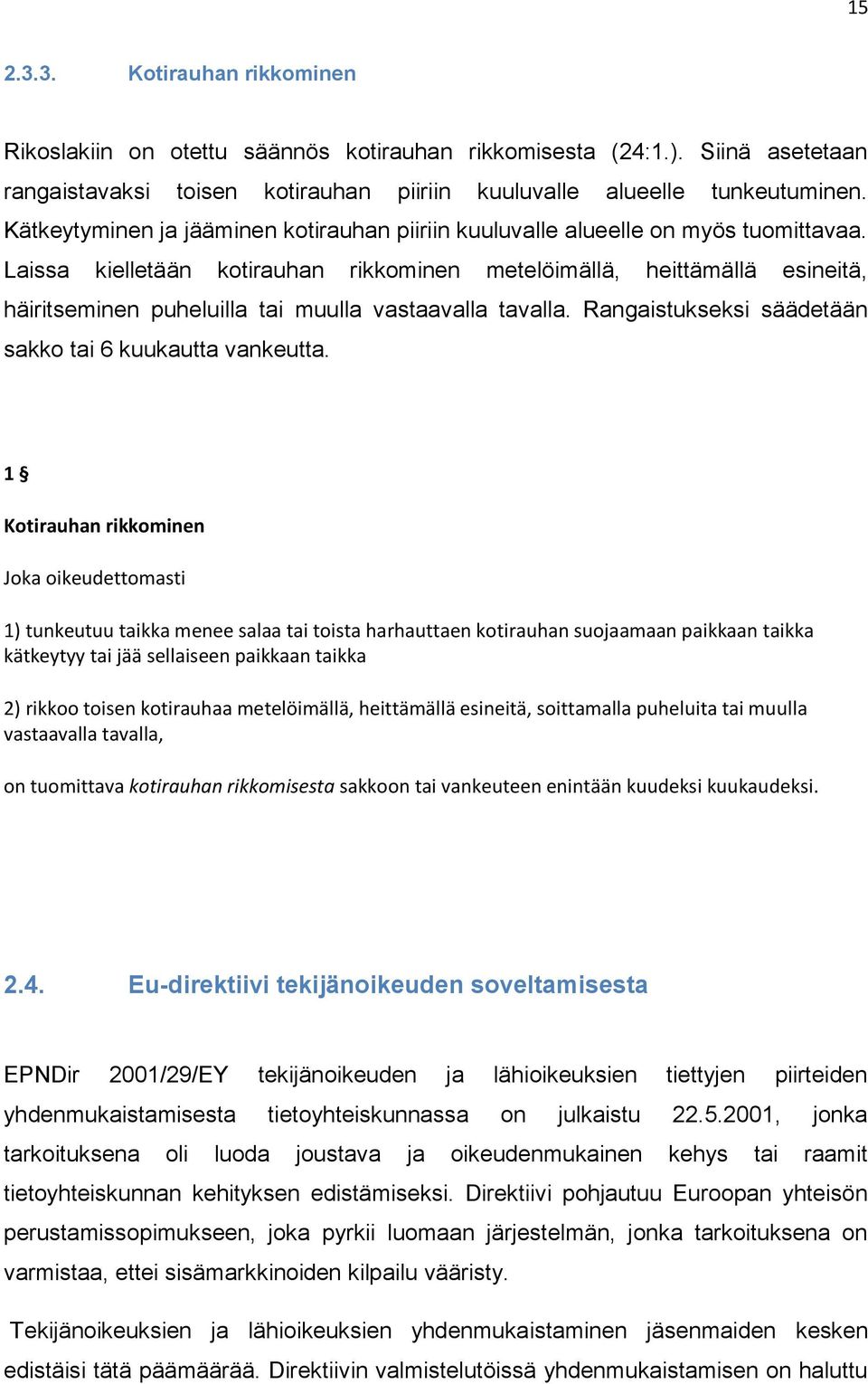 Laissa kielletään kotirauhan rikkominen metelöimällä, heittämällä esineitä, häiritseminen puheluilla tai muulla vastaavalla tavalla. Rangaistukseksi säädetään sakko tai 6 kuukautta vankeutta.