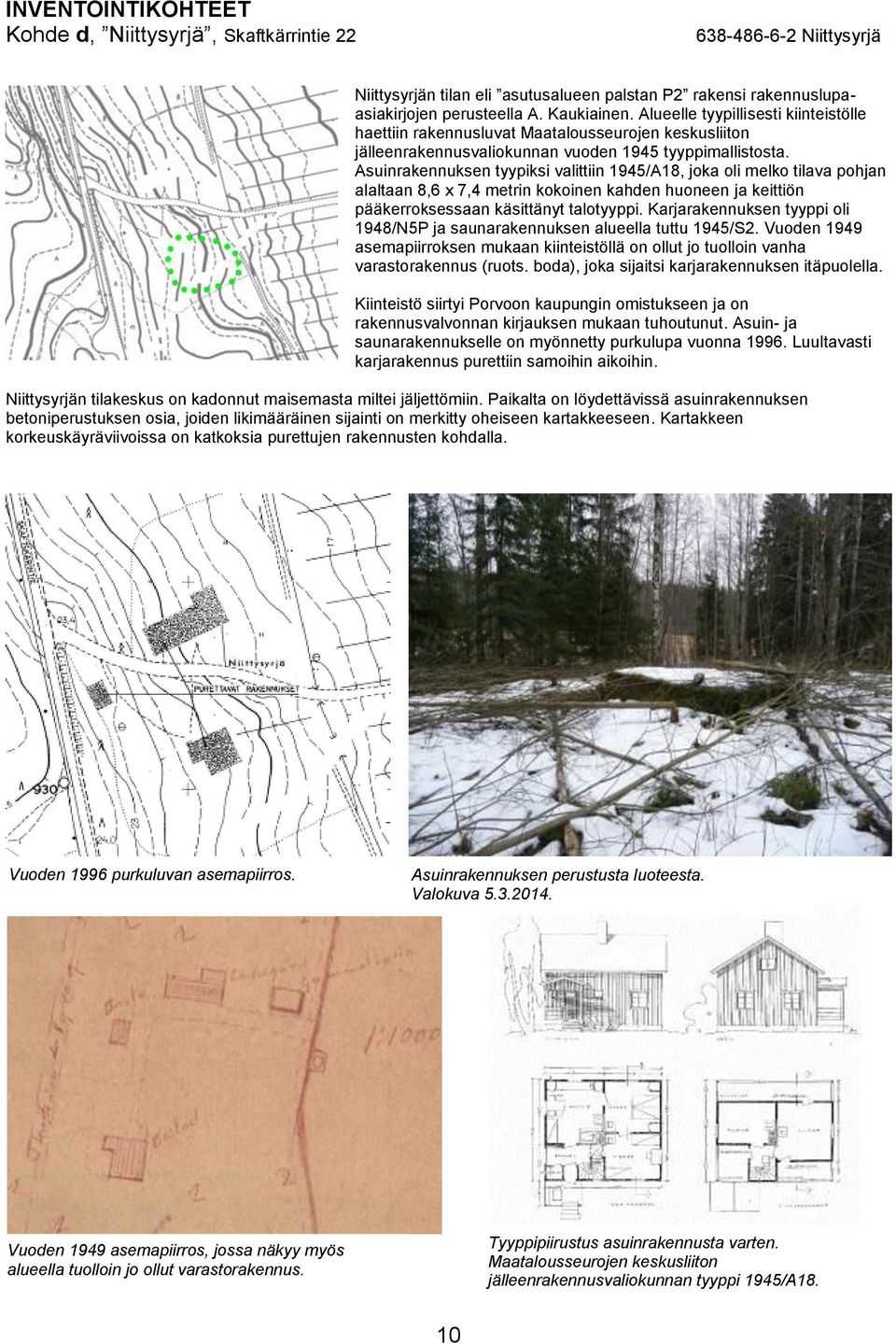 Asuinrakennuksen tyypiksi valittiin 1945/A18, joka oli melko tilava pohjan alaltaan 8,6 x 7,4 metrin kokoinen kahden huoneen ja keittiön pääkerroksessaan käsittänyt talotyyppi.