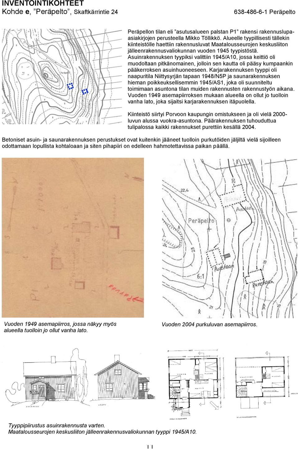 Asuinrakennuksen tyypiksi valittiin 1945/A10, jossa keittiö oli muodoltaan pitkänomainen, jolloin sen kautta oli pääsy kumpaankin pääkerroksen asuinhuoneeseen.