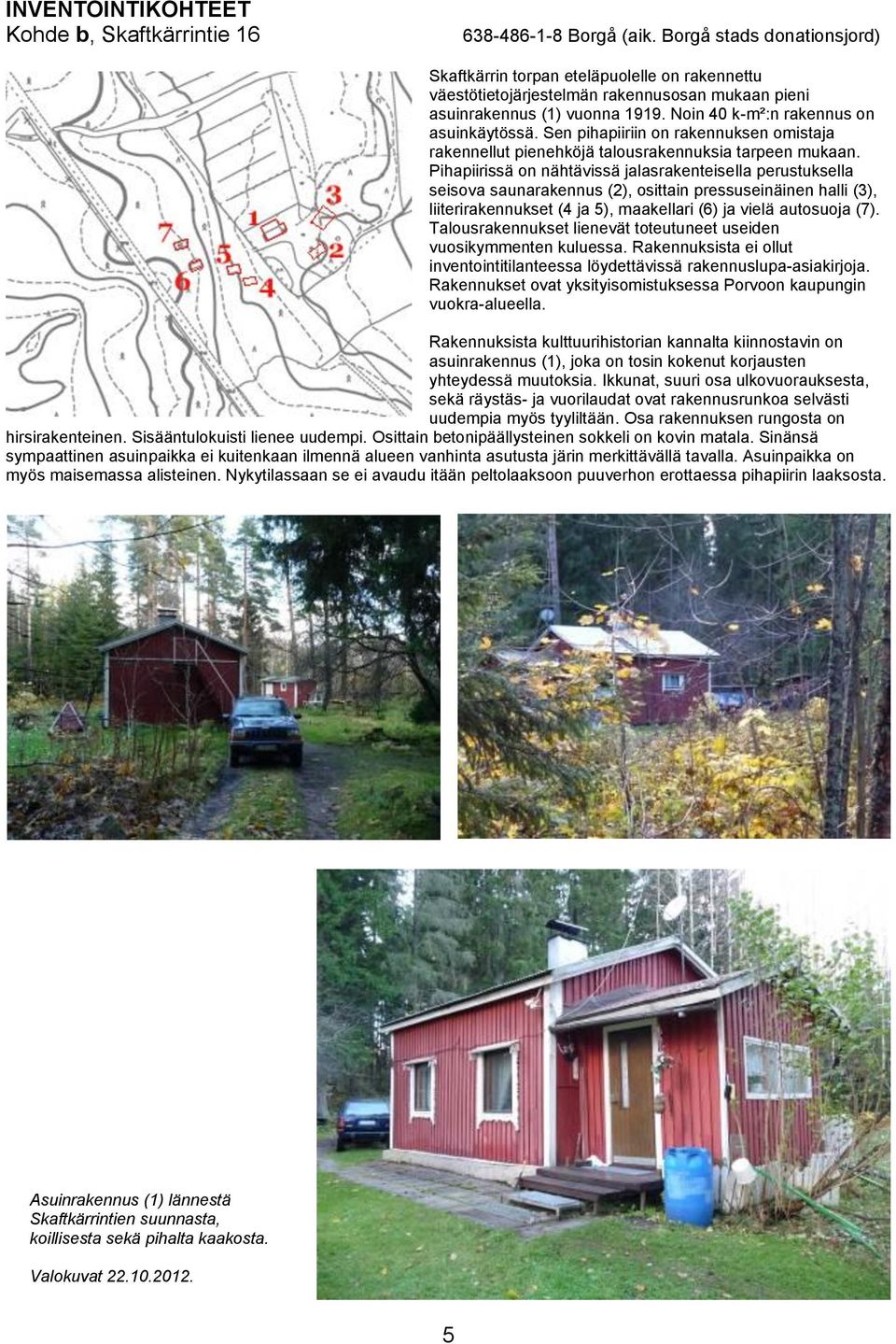 Sen pihapiiriin on rakennuksen omistaja rakennellut pienehköjä talousrakennuksia tarpeen mukaan.