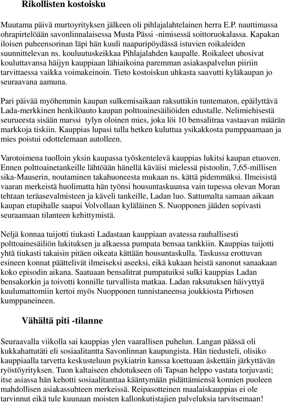 Roikaleet uhosivat kouluttavansa häijyn kauppiaan lähiaikoina paremman asiakaspalvelun piiriin tarvittaessa vaikka voimakeinoin. Tieto kostoiskun uhkasta saavutti kyläkaupan jo seuraavana aamuna.