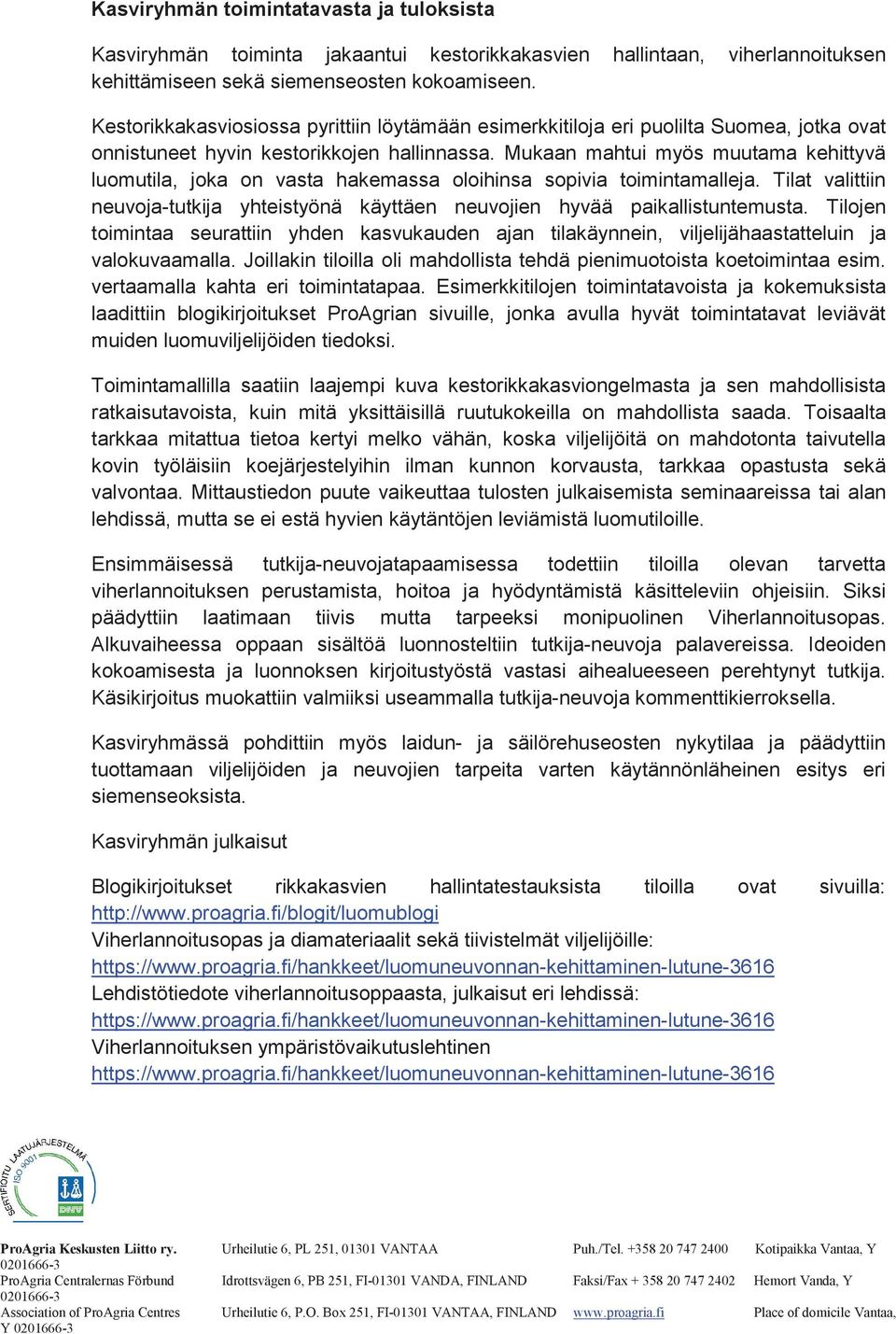 Mukaan mahtui myös muutama kehittyvä luomutila, joka on vasta hakemassa oloihinsa sopivia toimintamalleja. Tilat valittiin neuvoja-tutkija yhteistyönä käyttäen neuvojien hyvää paikallistuntemusta.