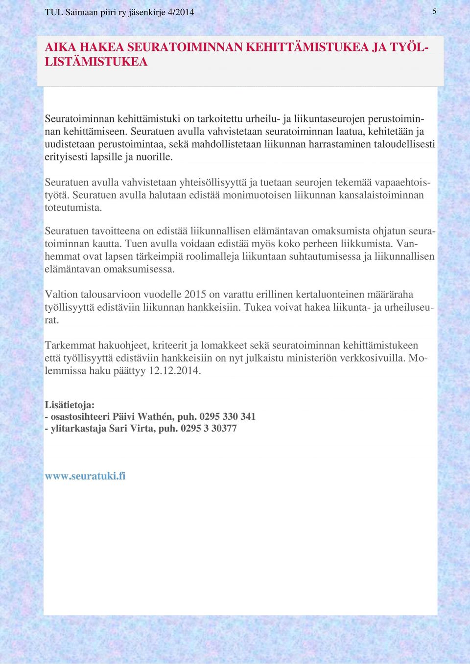 Seuratuen avulla vahvistetaan seuratoiminnan laatua, kehitetään ja uudistetaan perustoimintaa, sekä mahdollistetaan liikunnan harrastaminen taloudellisesti erityisesti lapsille ja nuorille.