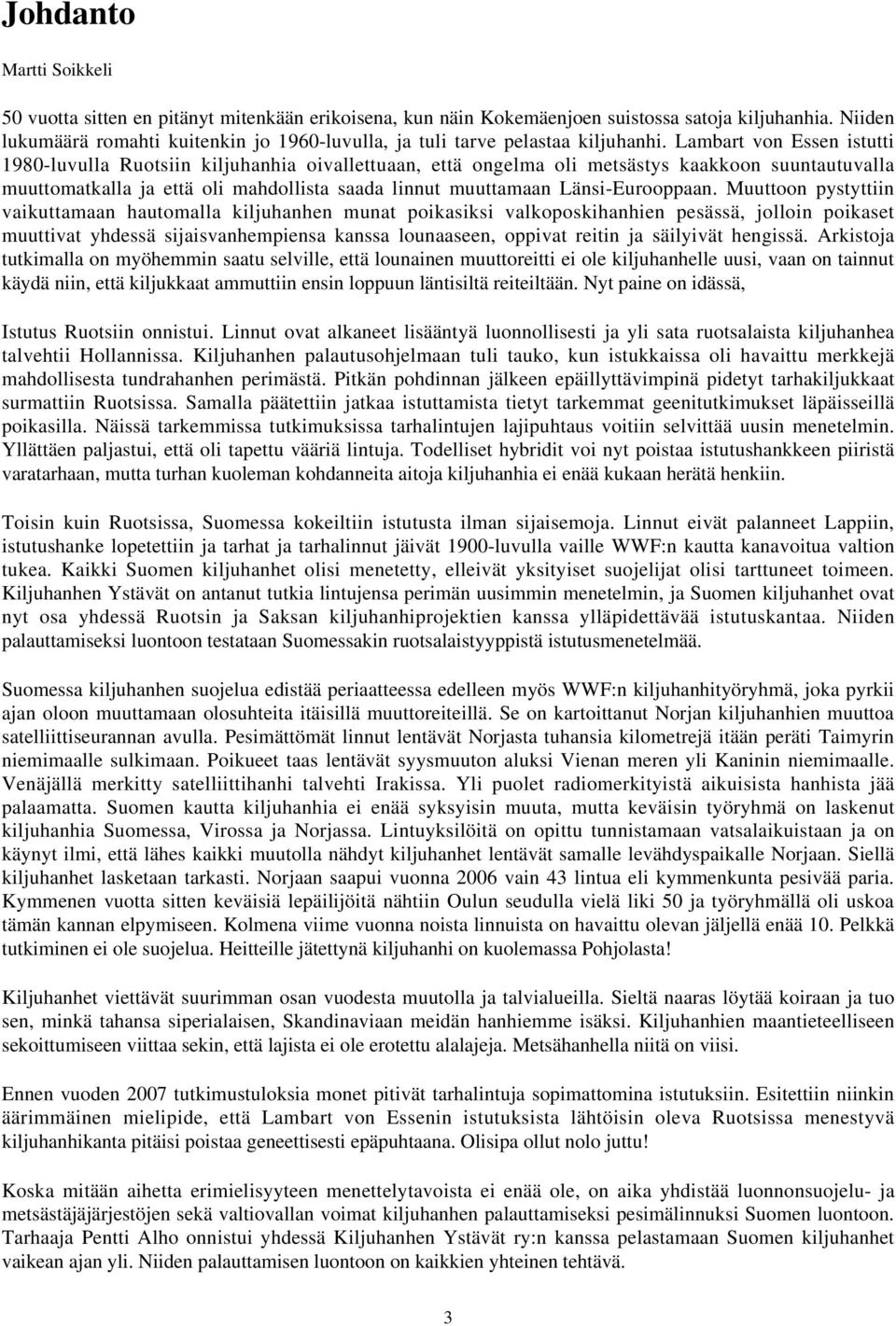 Lambart von Essen istutti 1980-luvulla Ruotsiin kiljuhanhia oivallettuaan, että ongelma oli metsästys kaakkoon suuntautuvalla muuttomatkalla ja että oli mahdollista saada linnut muuttamaan