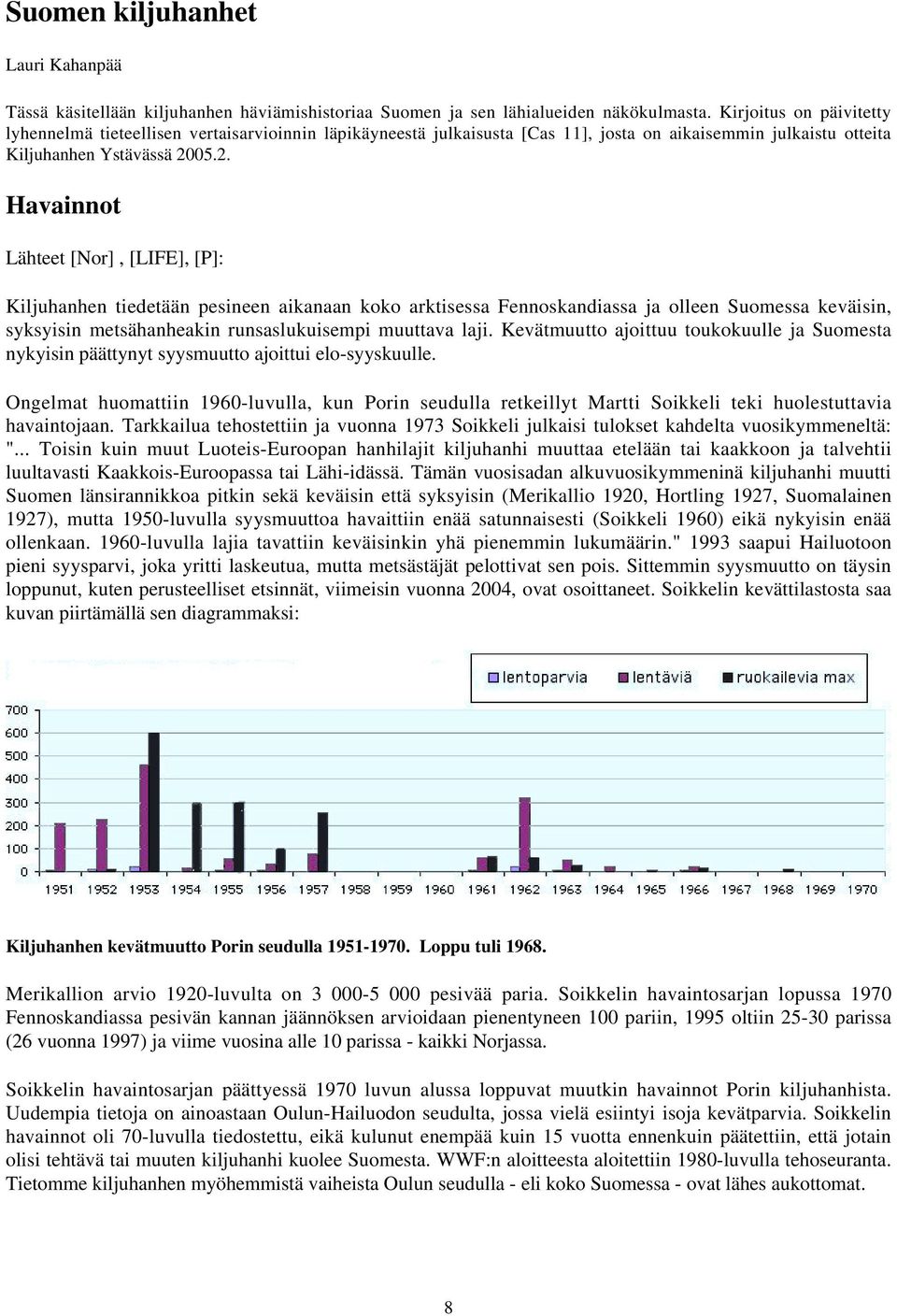 05.2. Havainnot Lähteet [Nor], [LIFE], [P]: Kiljuhanhen tiedetään pesineen aikanaan koko arktisessa Fennoskandiassa ja olleen Suomessa keväisin, syksyisin metsähanheakin runsaslukuisempi muuttava