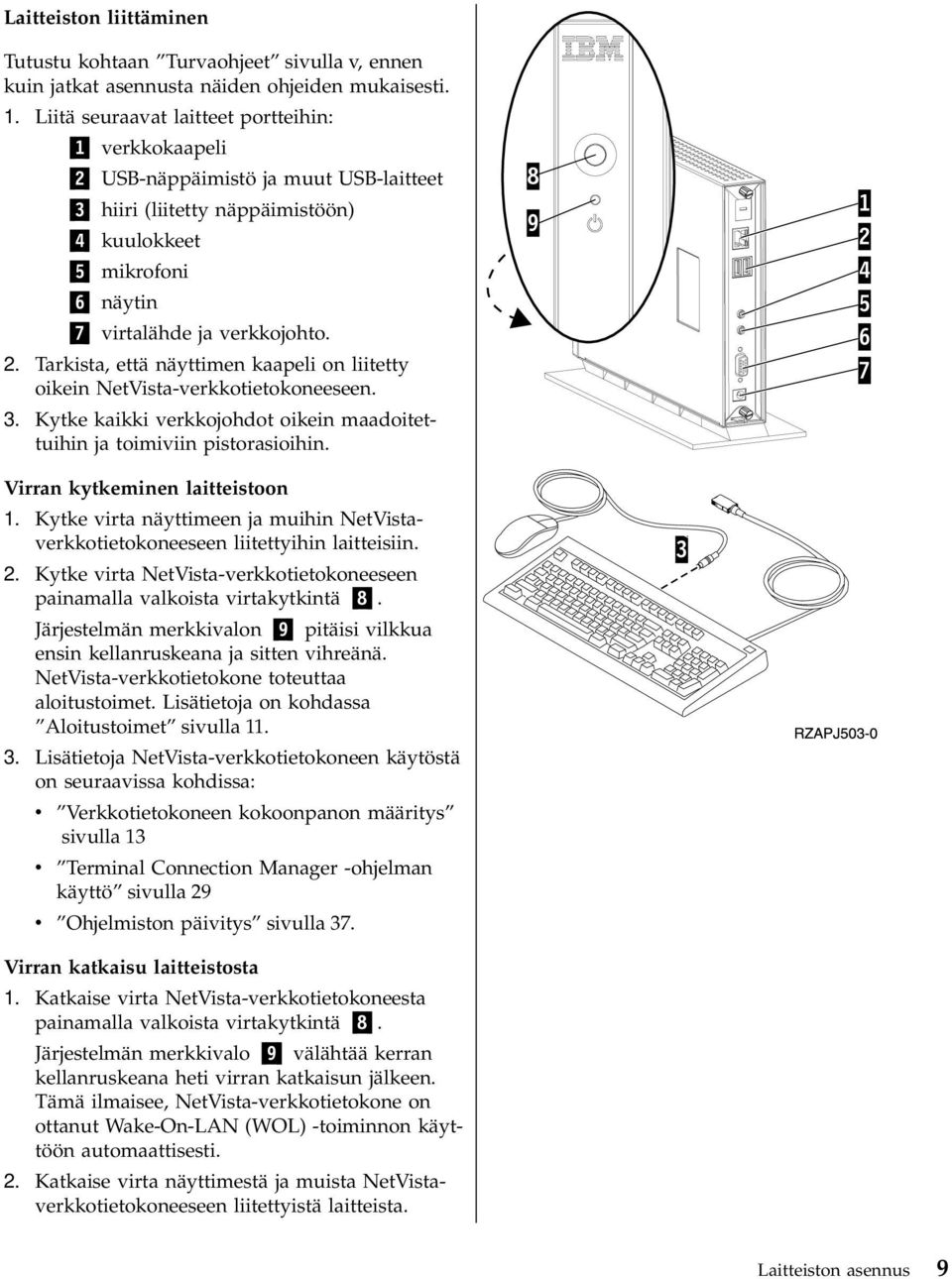 3. Kytke kaikki verkkojohdot oikein maadoitettuihin ja toimiviin pistorasioihin. Virran kytkeminen laitteistoon 1.