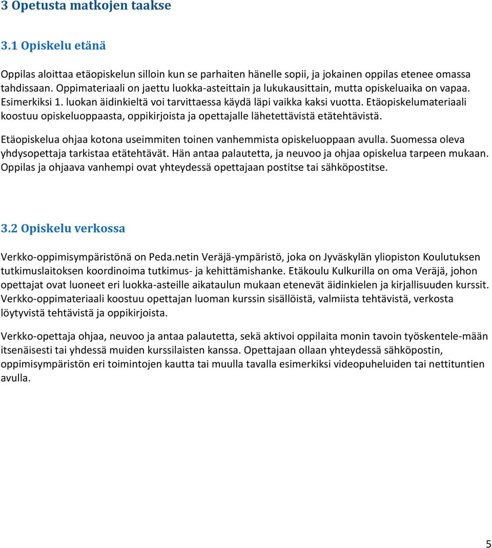 Etäopiskelumateriaali koostuu opiskeluoppaasta, oppikirjoista ja opettajalle lähetettävistä etätehtävistä. Etäopiskelua ohjaa kotona useimmiten toinen vanhemmista opiskeluoppaan avulla.