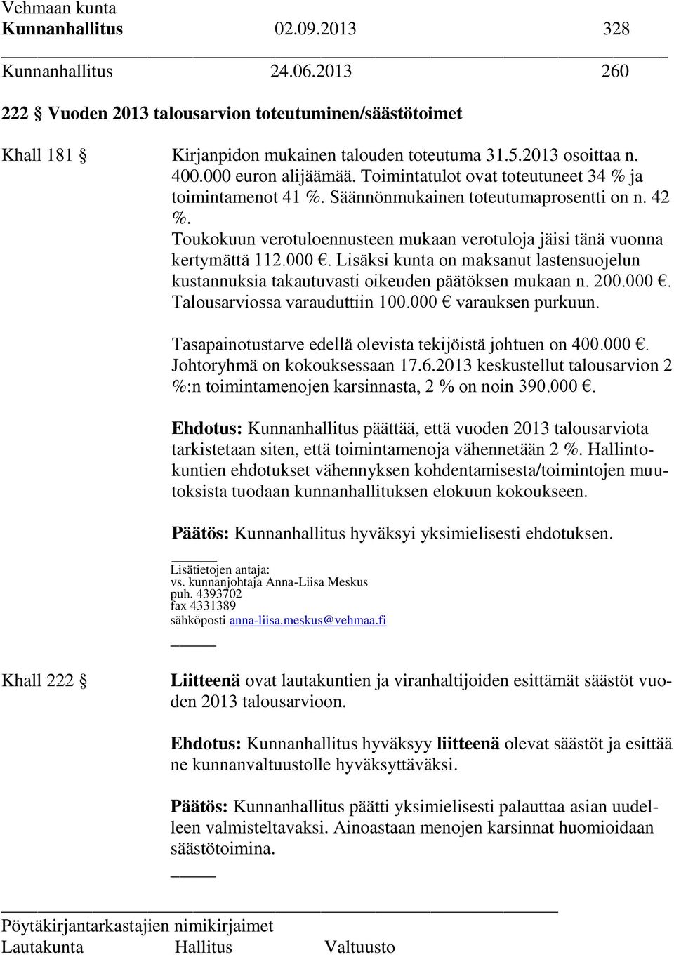 Toukokuun verotuloennusteen mukaan verotuloja jäisi tänä vuonna kertymättä 112.000. Lisäksi kunta on maksanut lastensuojelun kustannuksia takautuvasti oikeuden päätöksen mukaan n. 200.000. Talousarviossa varauduttiin 100.