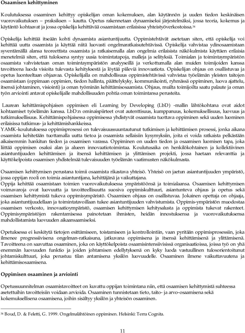 34 Opiskelija kehittää itseään kohti dynaamista asiantuntijuutta. Oppimistehtävät asetetaan siten, että opiskelija voi kehittää uutta osaamista ja käyttää niitä luovasti ongelmaratkaisutehtävissä.