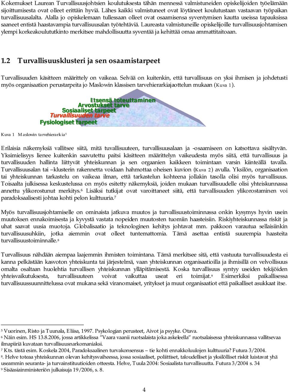 Alalla jo opiskelemaan tullessaan olleet ovat osaamisensa syventymisen kautta useissa tapauksissa saaneet entistä haastavampia turvallisuusalan työtehtäviä.