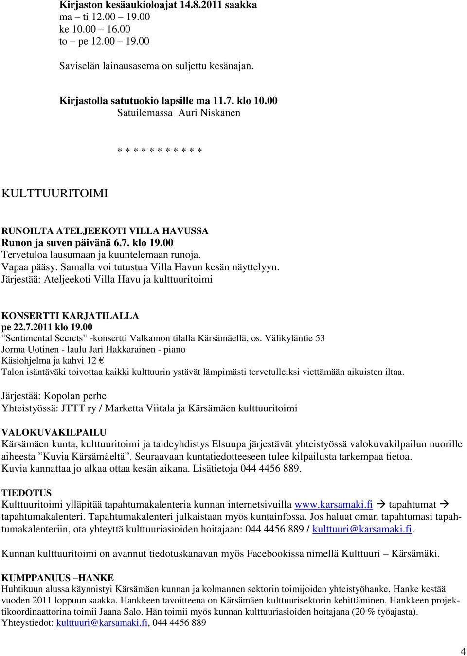 Samalla voi tutustua Villa Havun kesän näyttelyyn. Järjestää: Ateljeekoti Villa Havu ja kulttuuritoimi KONSERTTI KARJATILALLA pe 22.7.2011 klo 19.