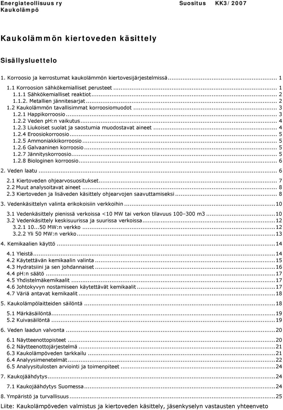 .. 4 1.2.3 Liukoiset suolat ja saostumia muodostavat aineet... 4 1.2.4 Eroosiokorroosio... 5 1.2.5 Ammoniakkikorroosio... 5 1.2.6 Galvaaninen korroosio... 5 1.2.7 Jännityskorroosio... 5 1.2.8 Biologinen korroosio.