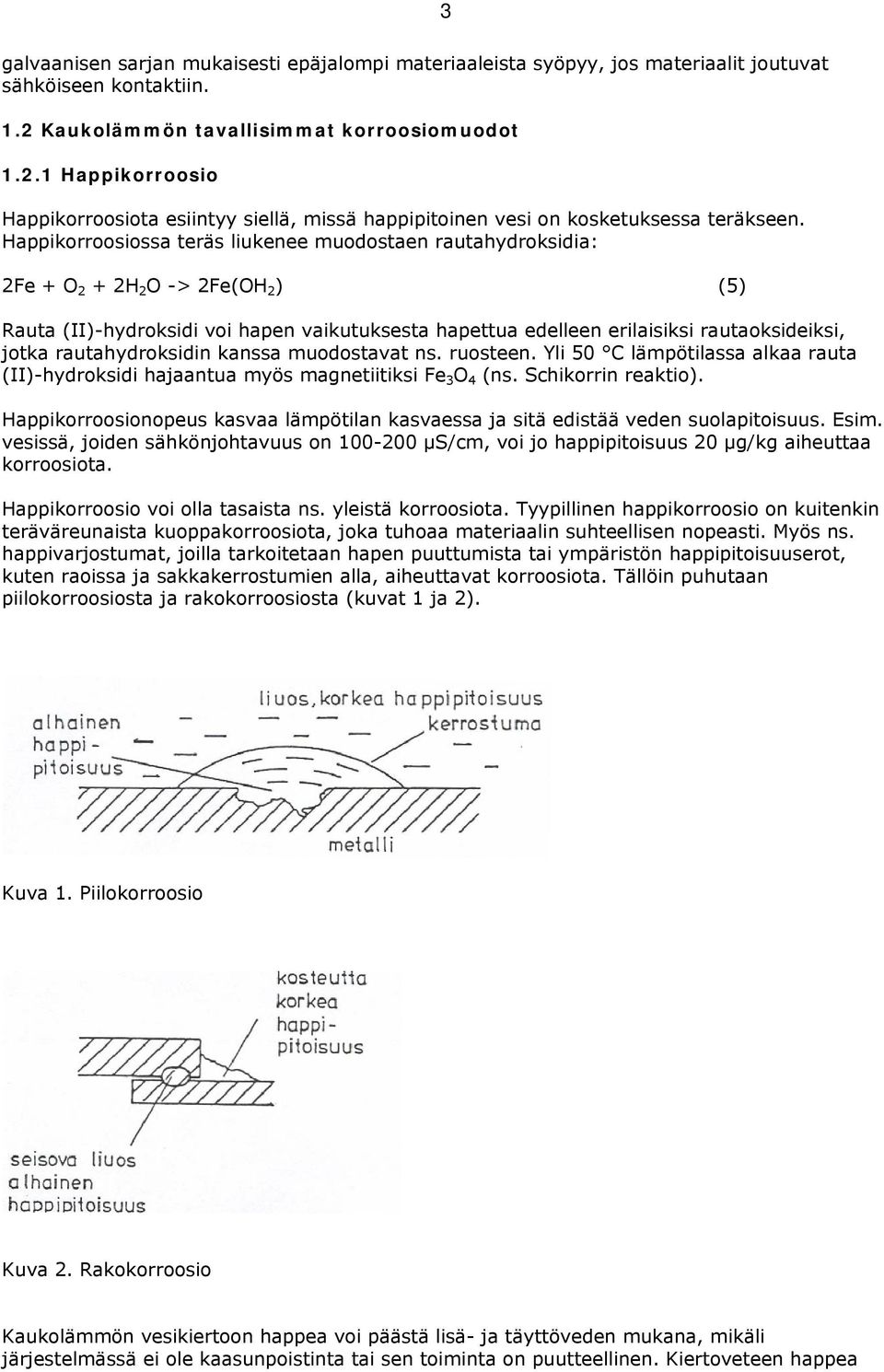 Happikorroosiossa teräs liukenee muodostaen rautahydroksidia: 2Fe + O 2 + 2H 2 O -> 2Fe(OH 2 ) (5) Rauta (II)-hydroksidi voi hapen vaikutuksesta hapettua edelleen erilaisiksi rautaoksideiksi, jotka