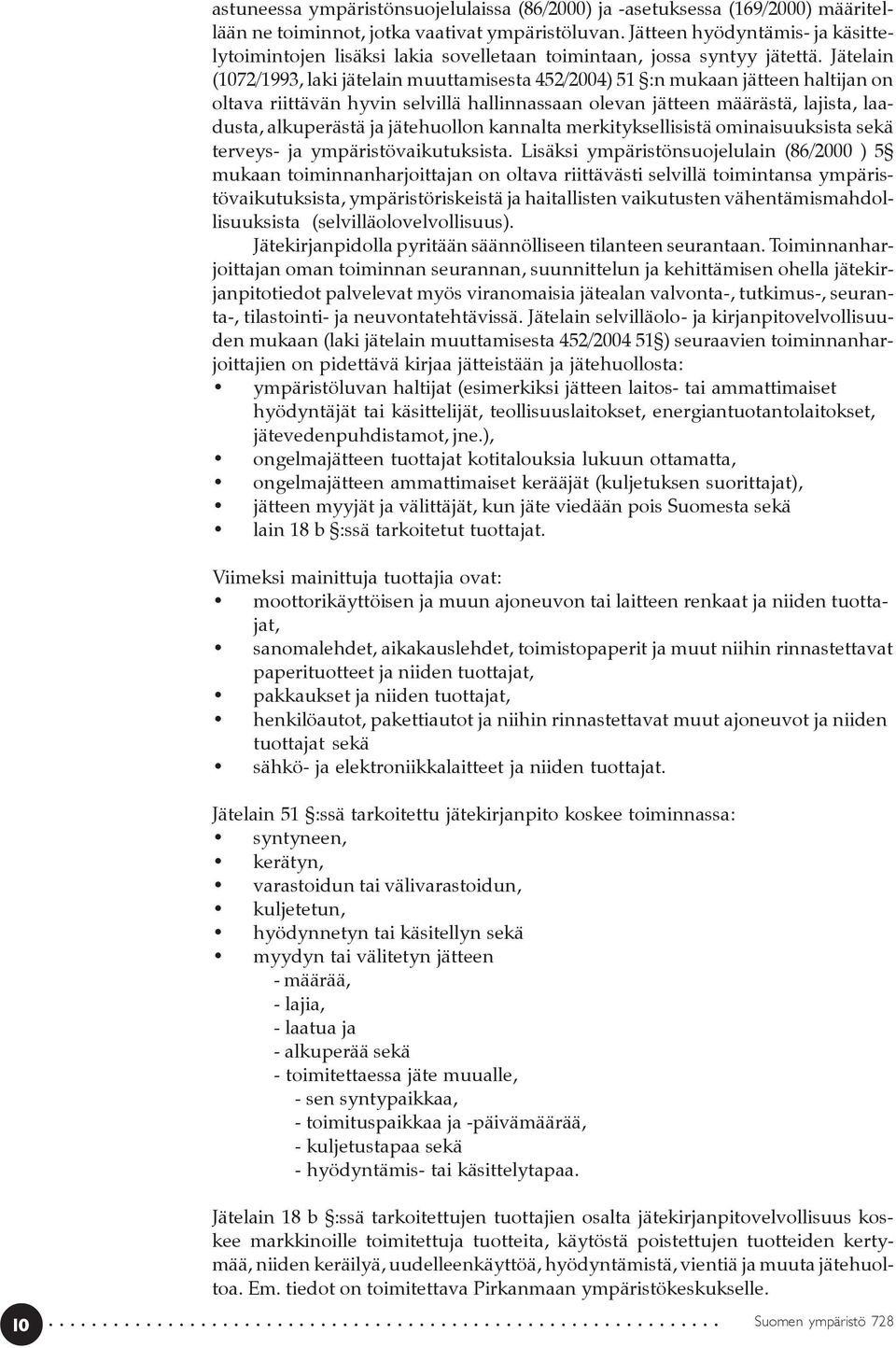 Jätelain (1072/1993, laki jätelain muuttamisesta 452/2004) 51 :n mukaan jätteen haltijan on oltava riittävän hyvin selvillä hallinnassaan olevan jätteen määrästä, lajista, laadusta, alkuperästä ja