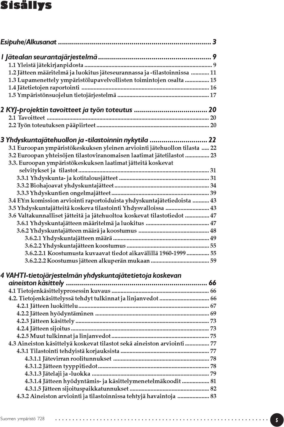 1 Tavoitteet... 20 2.2 Työn toteutuksen pääpiirteet... 20 3 Yhdyskuntajätehuollon ja -tilastoinnin nykytila... 22 3.1 Euroopan ympäristökeskuksen yleinen arviointi jätehuollon tilasta... 22 3.2 Euroopan yhteisöjen tilastoviranomaisen laatimat jätetilastot.