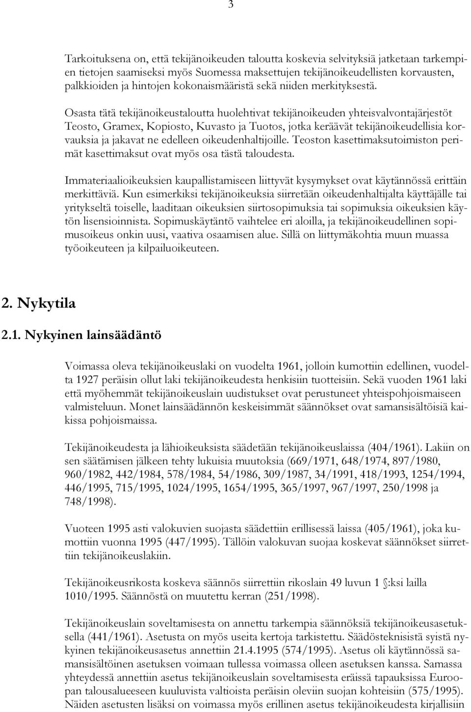 Osasta tätä tekijänoikeustaloutta huolehtivat tekijänoikeuden yhteisvalvontajärjestöt Teosto, Gramex, Kopiosto, Kuvasto ja Tuotos, jotka keräävät tekijänoikeudellisia korvauksia ja jakavat ne