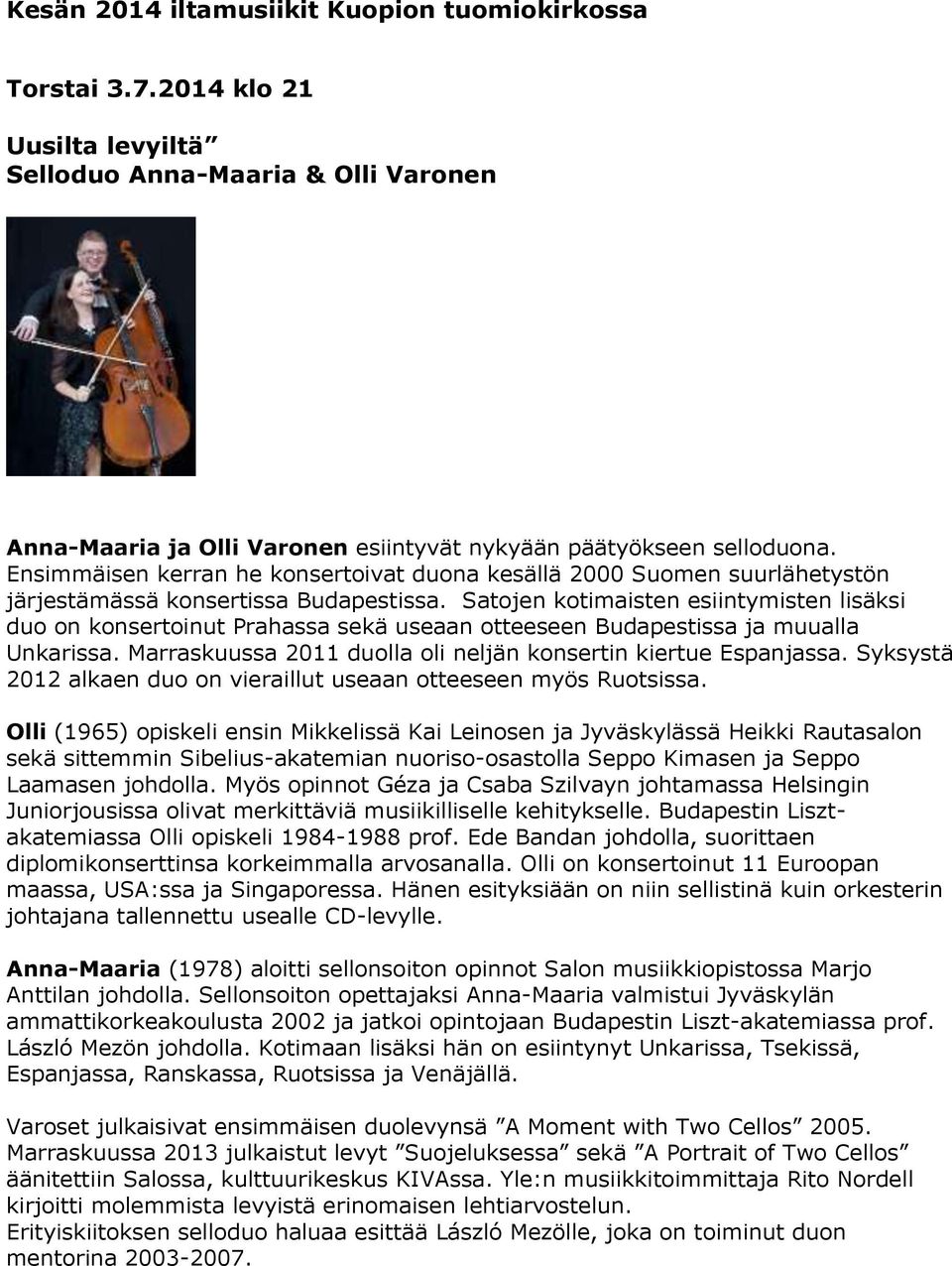 Satojen kotimaisten esiintymisten lisäksi duo on konsertoinut Prahassa sekä useaan otteeseen Budapestissa ja muualla Unkarissa. Marraskuussa 2011 duolla oli neljän konsertin kiertue Espanjassa.