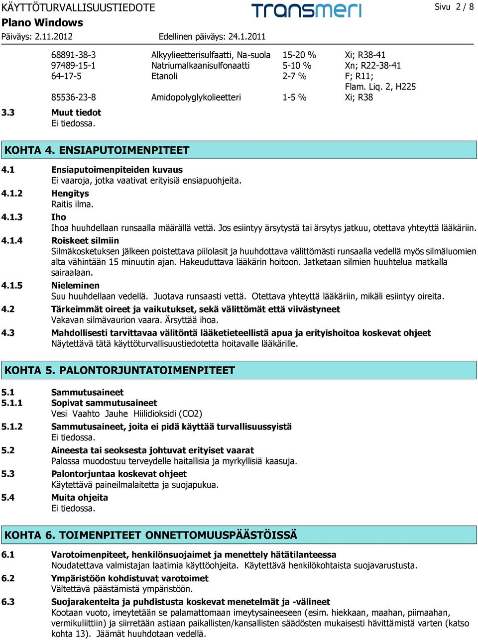 4.1.3 Iho Ihoa huuhdellaan runsaalla määrällä vettä. Jos esiintyy ärsytystä tai ärsytys jatkuu, otettava yhteyttä lääkäriin. 4.1.4 Roiskeet silmiin Silmäkosketuksen jälkeen poistettava piilolasit ja huuhdottava välittömästi runsaalla vedellä myös silmäluomien alta vähintään 15 minuutin ajan.