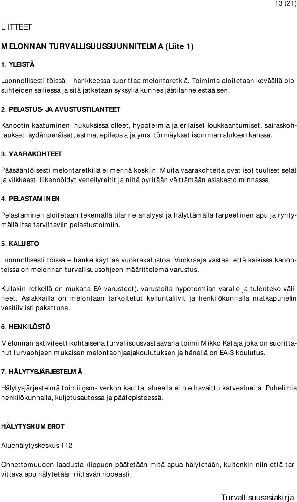 PELASTUS- JA AVUSTUSTILANTEET Kanootin kaatuminen: hukuksissa olleet, hypotermia ja erilaiset loukkaantumiset. sairaskohtaukset: sydänperäiset, astma, epilepsia ja yms.