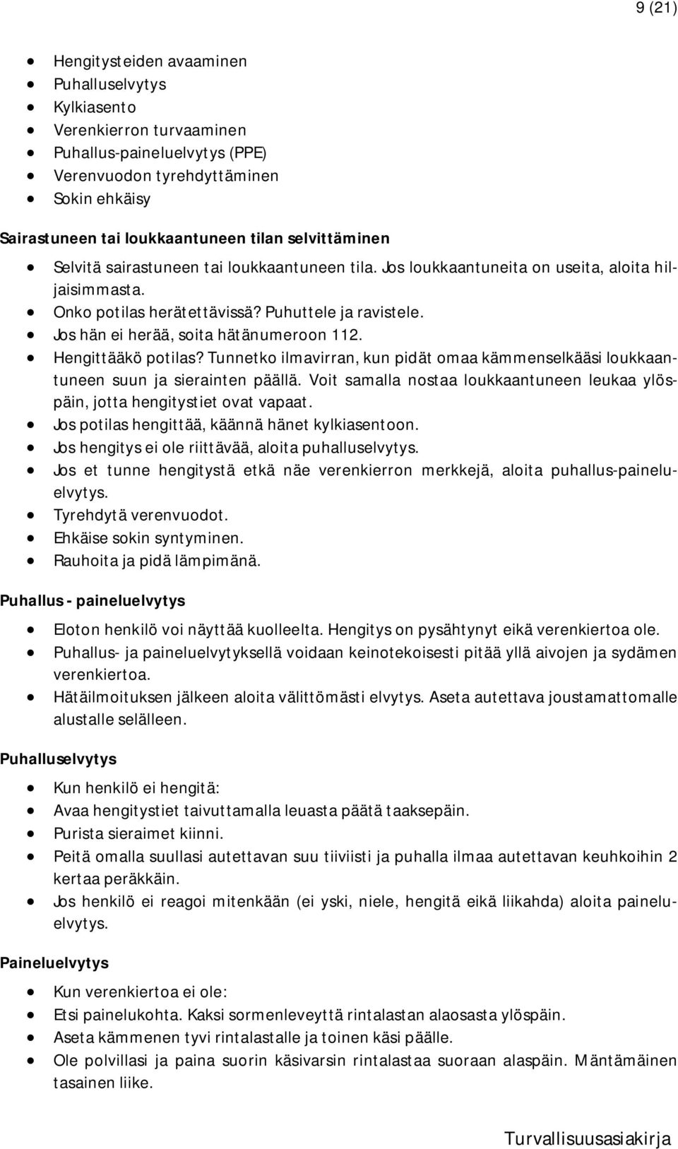 Jos hän ei herää, soita hätänumeroon 112. Hengittääkö potilas? Tunnetko ilmavirran, kun pidät omaa kämmenselkääsi loukkaantuneen suun ja sierainten päällä.