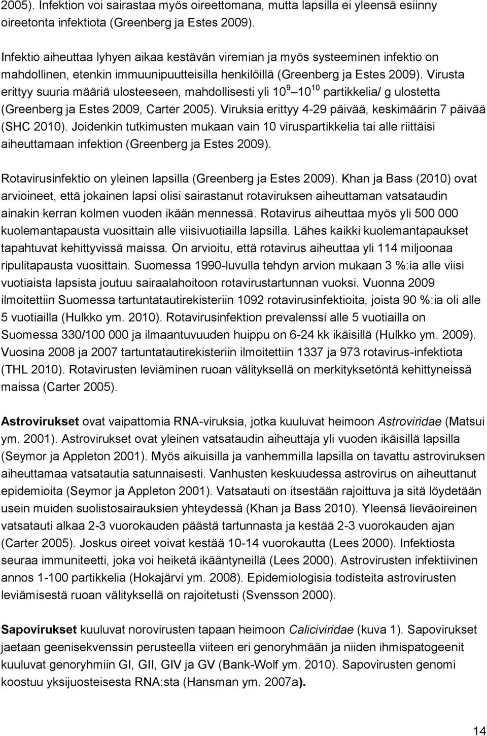 Virusta erittyy suuria määriä ulosteeseen, mahdollisesti yli 10 9 10 10 partikkelia/ g ulostetta (Greenberg ja Estes 2009, Carter 2005). Viruksia erittyy 4-29 päivää, keskimäärin 7 päivää (SHC 2010).