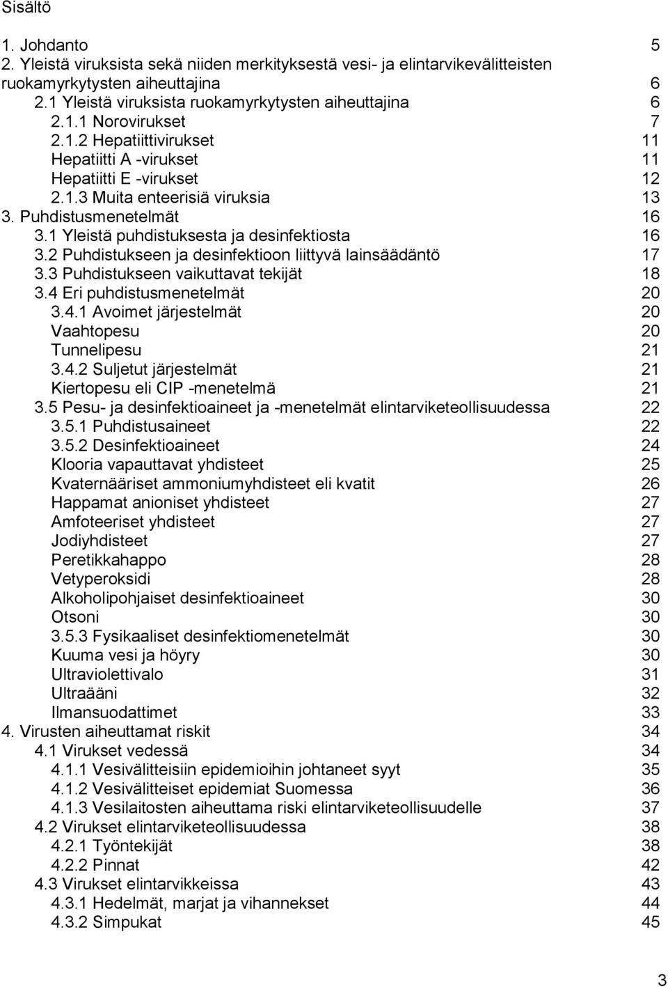 2 Puhdistukseen ja desinfektioon liittyvä lainsäädäntö 17 3.3 Puhdistukseen vaikuttavat tekijät 18 3.4 Eri puhdistusmenetelmät 20 3.4.1 Avoimet järjestelmät 20 Vaahtopesu 20 Tunnelipesu 21 3.4.2 Suljetut järjestelmät 21 Kiertopesu eli CIP -menetelmä 21 3.