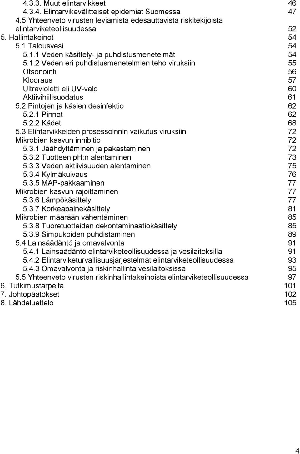 2 Pintojen ja käsien desinfektio 62 5.2.1 Pinnat 62 5.2.2 Kädet 68 5.3 Elintarvikkeiden prosessoinnin vaikutus viruksiin 72 Mikrobien kasvun inhibitio 72 5.3.1 Jäähdyttäminen ja pakastaminen 72 5.3.2 Tuotteen ph:n alentaminen 73 5.