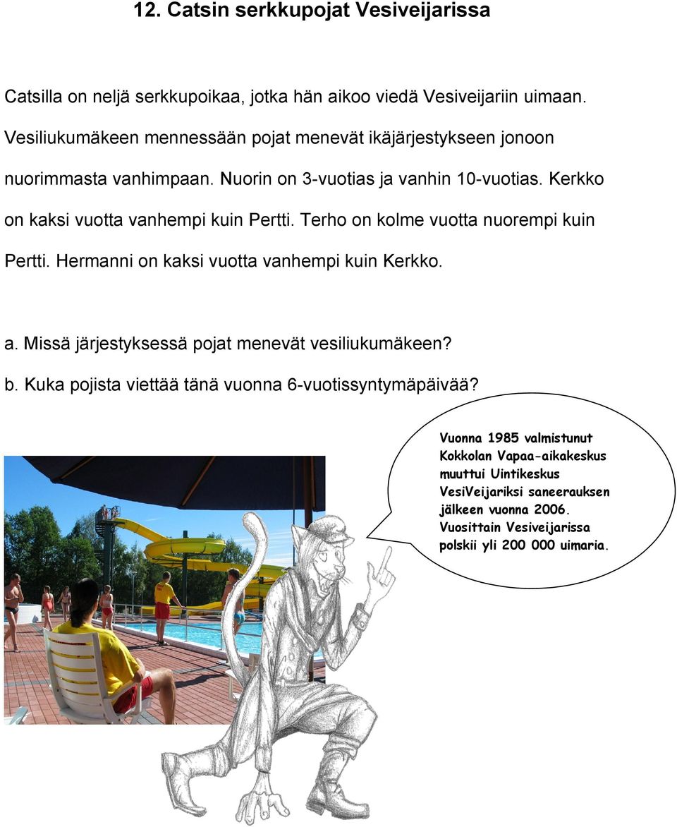 Kerkko on kaksi vuotta vanhempi kuin Pertti. Terho on kolme vuotta nuorempi kuin Pertti. Hermanni on kaksi vuotta vanhempi kuin Kerkko. a.