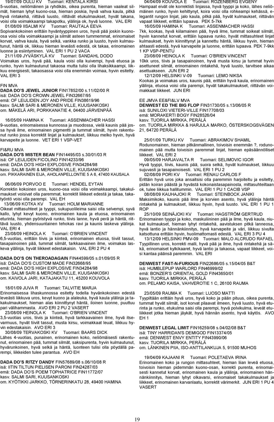 VAL ERI 01/08/09 IISALMI KV Tuomari: RAUTALA EEVA Sopivankokoinen erittäin hyväntyyppinen uros, hyvä pää joskin kuonoosa voisi olla voimakkaampi ja silmät asteen tummemmat, erinomaiset korvat, vahva