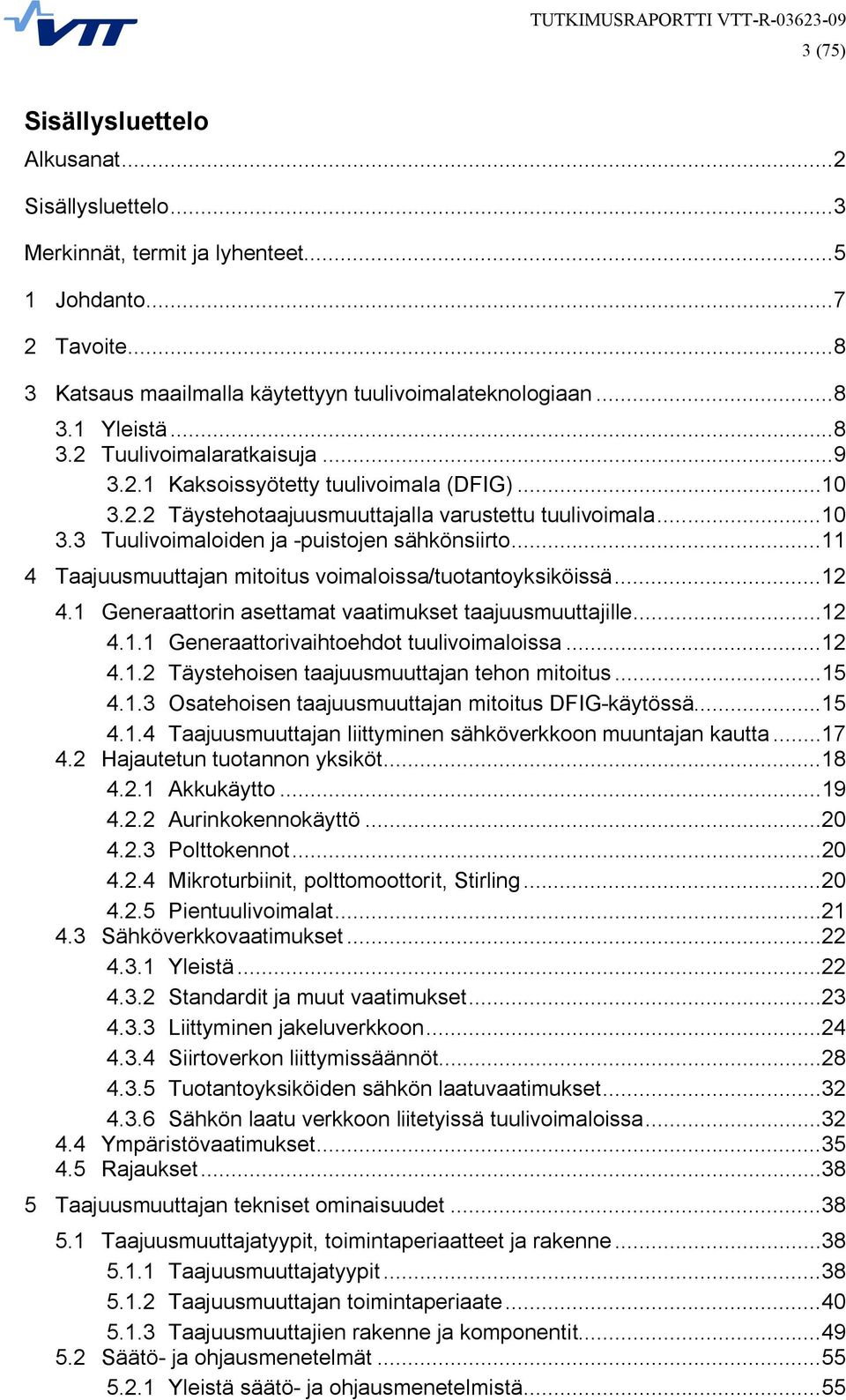 ..11 4 Taajuusmuuttajan mitoitus voimaloissa/tuotantoyksiköissä...12 4.1 Generaattorin asettamat vaatimukset taajuusmuuttajille...12 4.1.1 Generaattorivaihtoehdot tuulivoimaloissa...12 4.1.2 Täystehoisen taajuusmuuttajan tehon mitoitus.