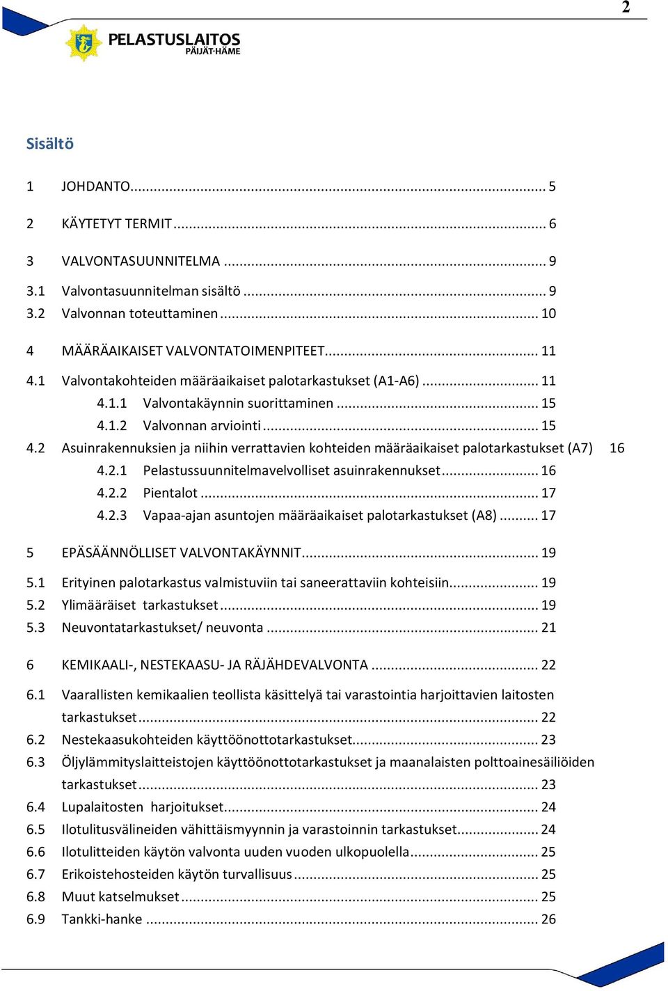 1.2 Valvonnan arviointi... 15 4.2 Asuinrakennuksien ja niihin verrattavien kohteiden määräaikaiset palotarkastukset (A7) 16 4.2.1 Pelastussuunnitelmavelvolliset asuinrakennukset... 16 4.2.2 Pientalot.