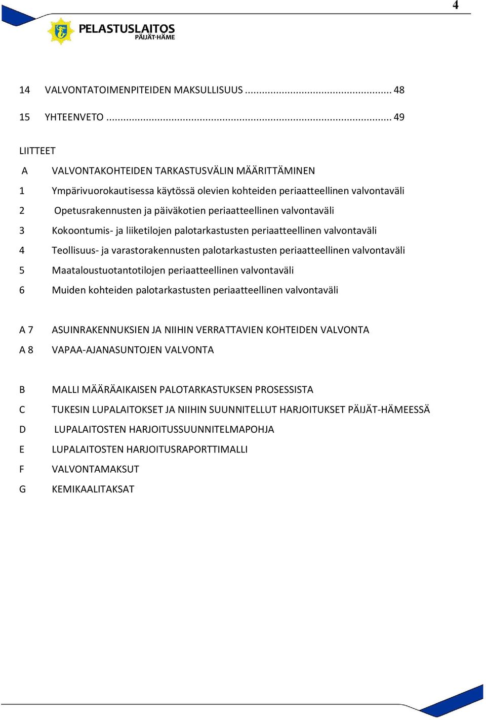 valvontaväli 3 Kokoontumis- ja liiketilojen palotarkastusten periaatteellinen valvontaväli 4 Teollisuus- ja varastorakennusten palotarkastusten periaatteellinen valvontaväli 5