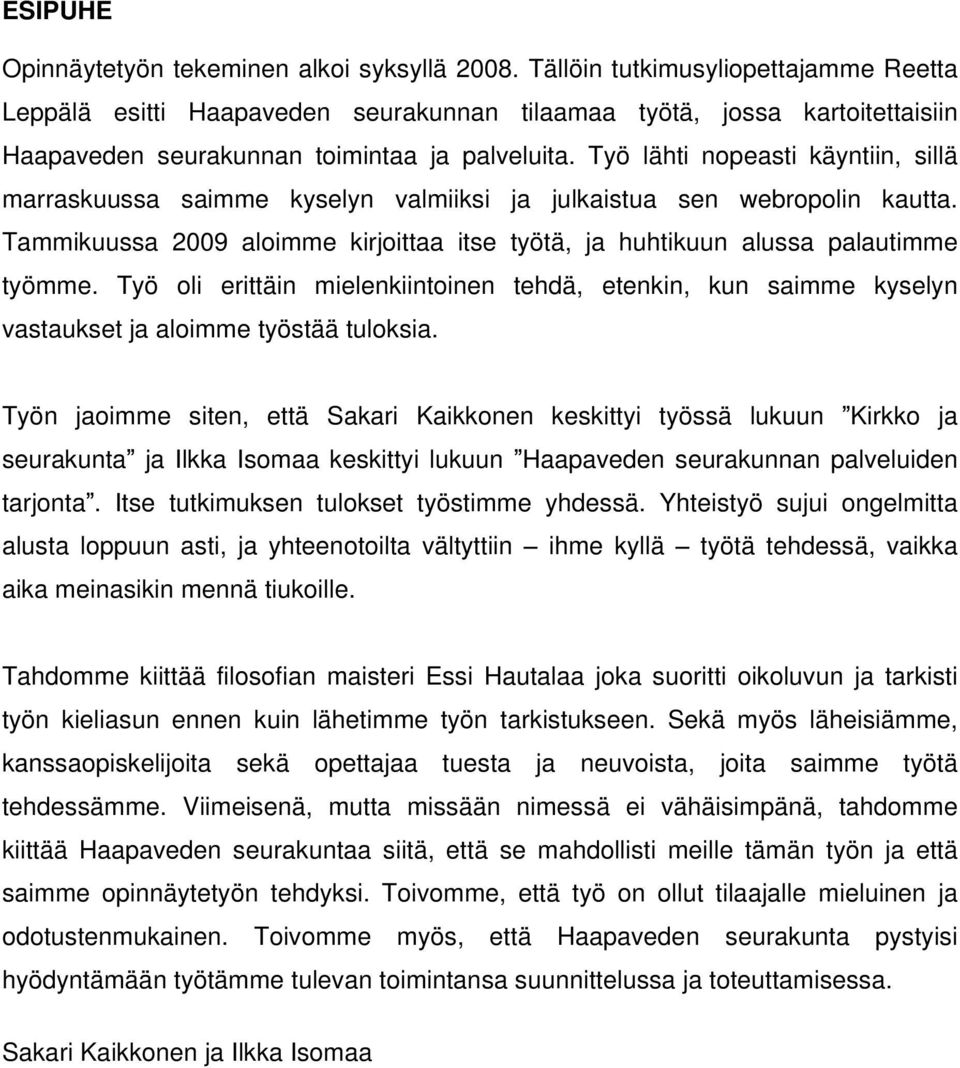 Työ lähti nopeasti käyntiin, sillä marraskuussa saimme kyselyn valmiiksi ja julkaistua sen webropolin kautta. Tammikuussa 2009 aloimme kirjoittaa itse työtä, ja huhtikuun alussa palautimme työmme.