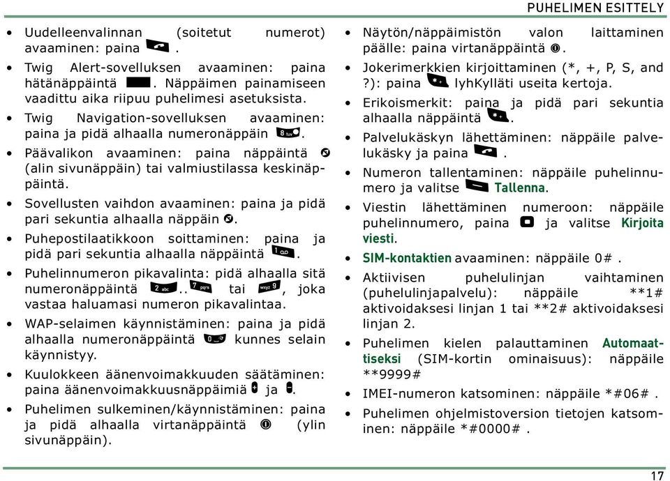 Sovellusten vaihdon avaaminen: paina ja pidä pari sekuntia alhaalla näppäin ~. Puhepostilaatikkoon soittaminen: paina ja pidä pari sekuntia alhaalla näppäintä 1.