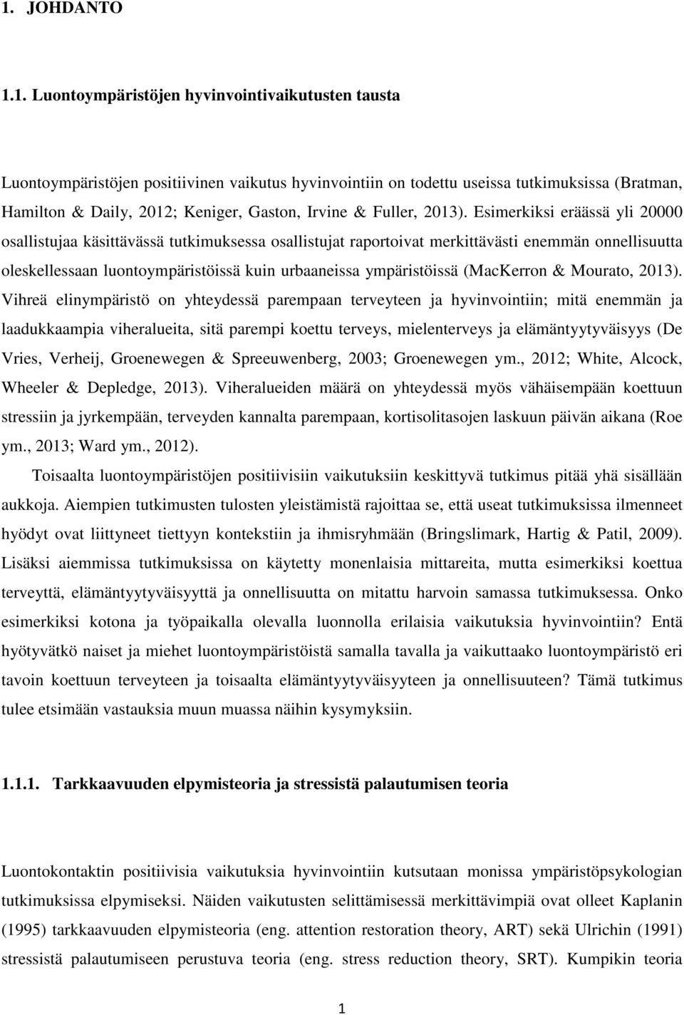 Esimerkiksi eräässä yli 20000 osallistujaa käsittävässä tutkimuksessa osallistujat raportoivat merkittävästi enemmän onnellisuutta oleskellessaan luontoympäristöissä kuin urbaaneissa ympäristöissä