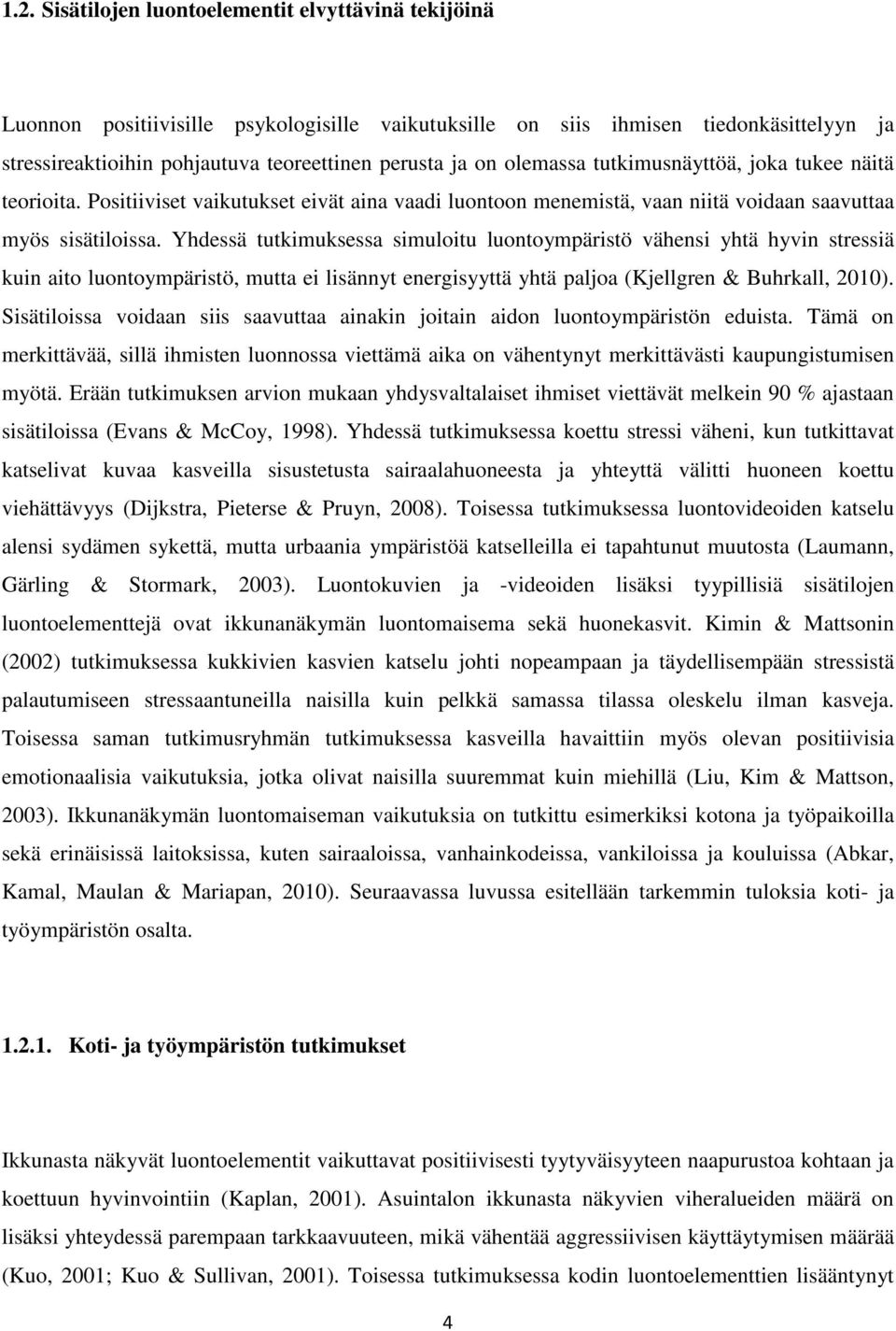 Yhdessä tutkimuksessa simuloitu luontoympäristö vähensi yhtä hyvin stressiä kuin aito luontoympäristö, mutta ei lisännyt energisyyttä yhtä paljoa (Kjellgren & Buhrkall, 2010).