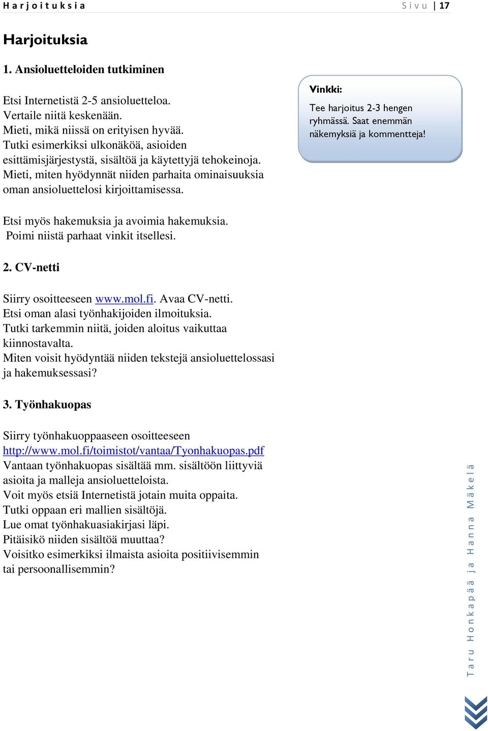 Vinkki: Tee harjoitus 2-3 hengen ryhmässä. Saat enemmän näkemyksiä ja kommentteja! Etsi myös hakemuksia ja avoimia hakemuksia. Poimi niistä parhaat vinkit itsellesi. 2. CV-netti Siirry osoitteeseen www.