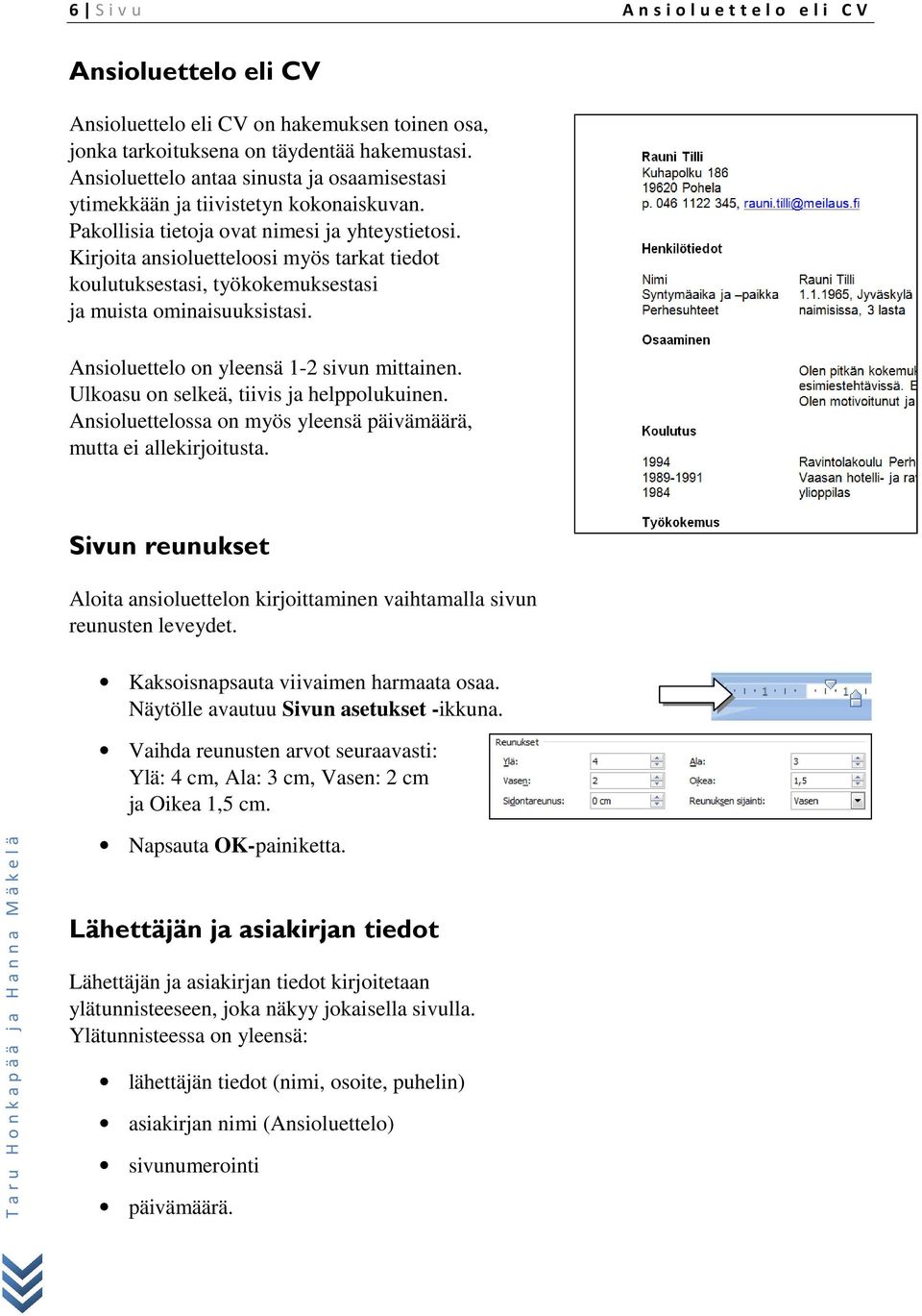 Kirjoita ansioluetteloosi myös tarkat tiedot koulutuksestasi, työkokemuksestasi ja muista ominaisuuksistasi. Ansioluettelo on yleensä 1-2 sivun mittainen. Ulkoasu on selkeä, tiivis ja helppolukuinen.