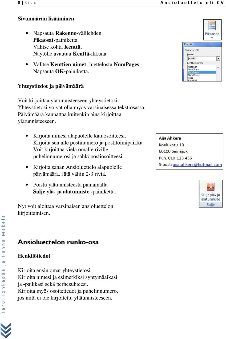 Yhteystietosi voivat olla myös varsinaisessa tekstiosassa. Päivämäärä kannattaa kuitenkin aina kirjoittaa ylätunnisteeseen. Kirjoita nimesi alapuolelle katuosoitteesi.