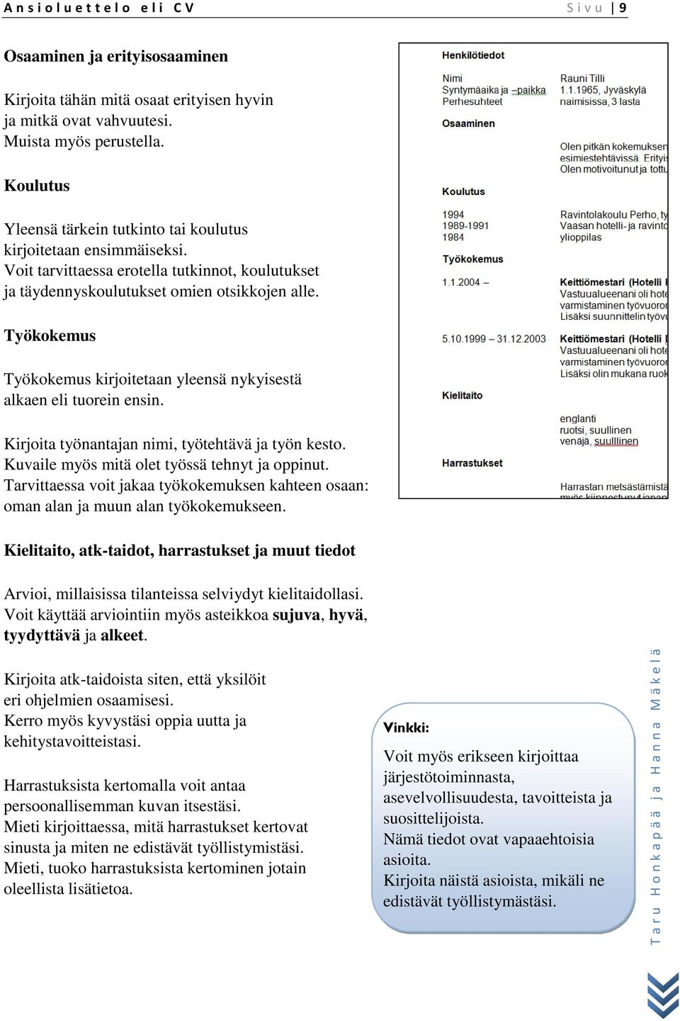 Työkokemus Työkokemus kirjoitetaan yleensä nykyisestä alkaen eli tuorein ensin. Kirjoita työnantajan nimi, työtehtävä ja työn kesto. Kuvaile myös mitä olet työssä tehnyt ja oppinut.