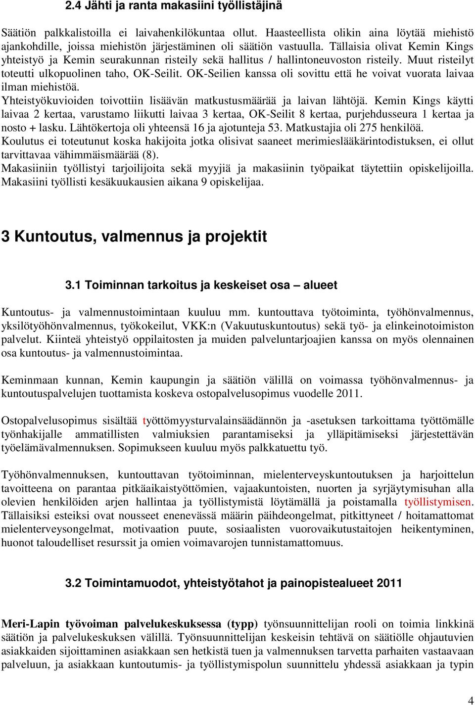 Tällaisia olivat Kemin Kings yhteistyö ja Kemin seurakunnan risteily sekä hallitus / hallintoneuvoston risteily. Muut risteilyt toteutti ulkopuolinen taho, OK-Seilit.