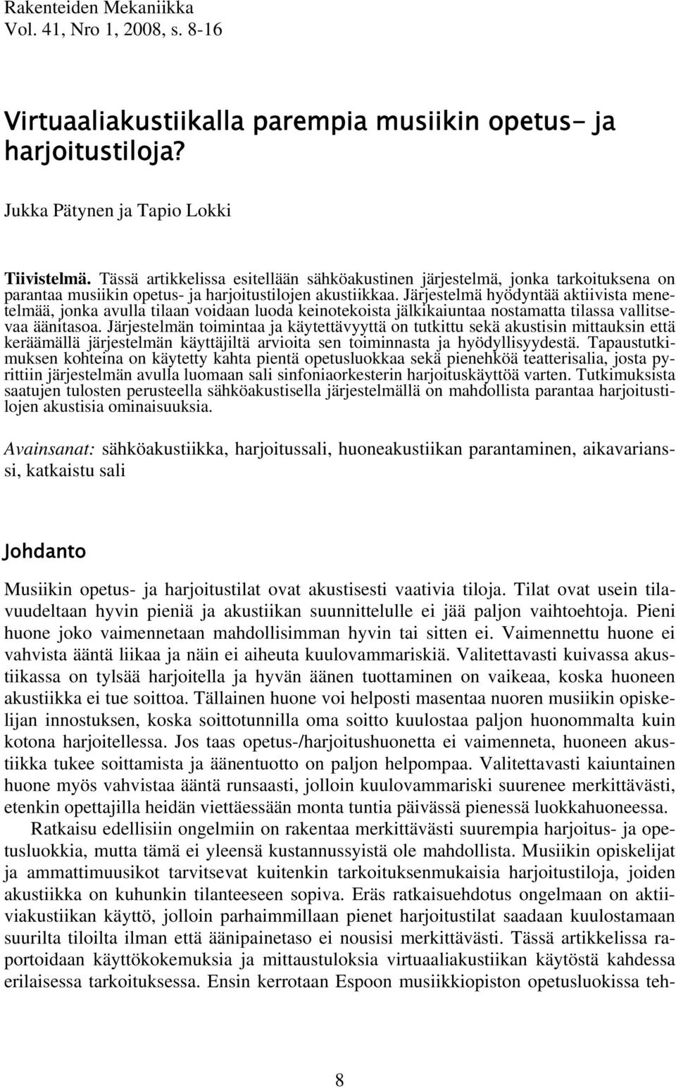 Järjestelmä hyödyntää aktiivista menetelmää, jonka avulla tilaan voidaan luoda keinotekoista jälkikaiuntaa nostamatta tilassa vallitsevaa äänitasoa.